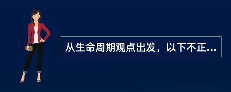 从生命周期观点出发，以下不正确的是（）。