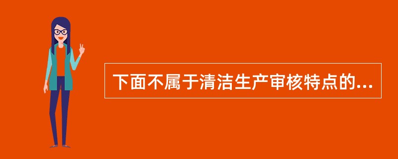 下面不属于清洁生产审核特点的是（）。