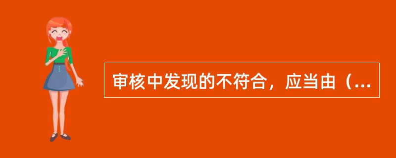 审核中发现的不符合，应当由（）进行纠正或采取纠正措施。