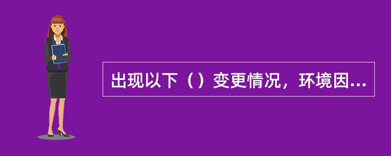 出现以下（）变更情况，环境因素不需要调整。