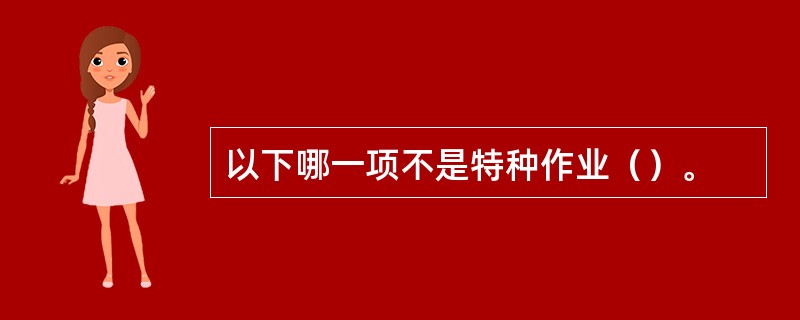 以下哪一项不是特种作业（）。