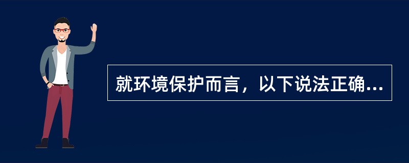 就环境保护而言，以下说法正确的是（）。