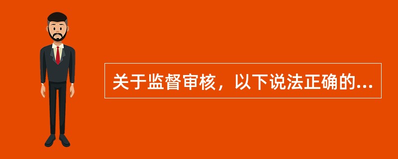 关于监督审核，以下说法正确的是（）。