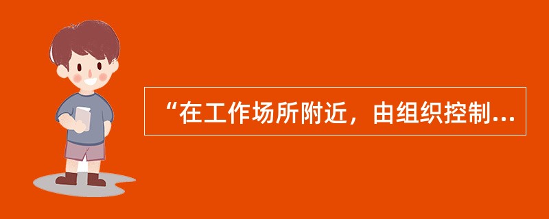 “在工作场所附近，由组织控制下的工作相关活动所产生的危险源”，可以是（）。