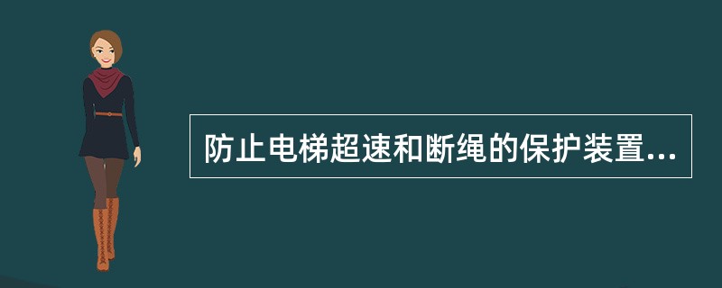 防止电梯超速和断绳的保护装置是（）。