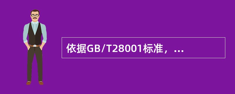 依据GB/T28001标准，以下哪种说法是错误的？（）