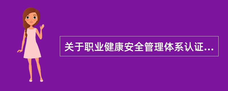 关于职业健康安全管理体系认证的描述，正确的是（）。