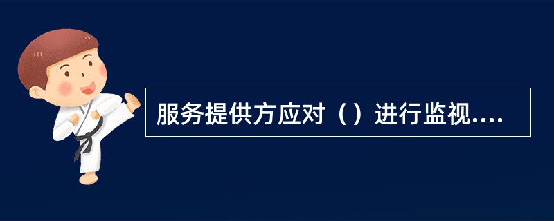 服务提供方应对（）进行监视.评审和持续改进。