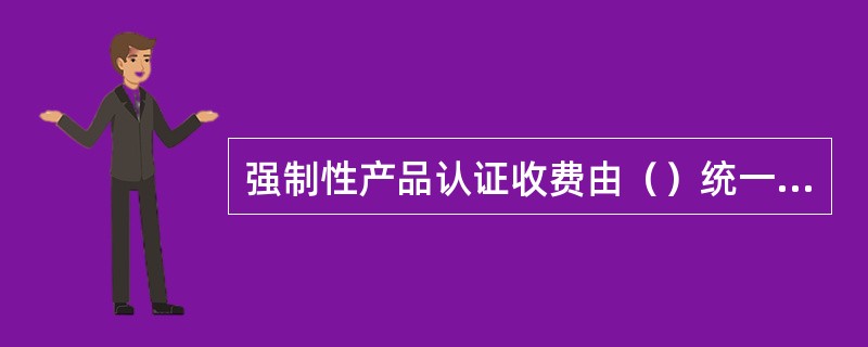 强制性产品认证收费由（）统一收取。