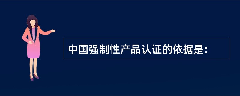 中国强制性产品认证的依据是: