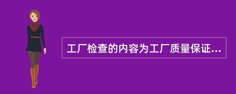 工厂检查的内容为工厂质量保证能力检查和产品一致性检查。