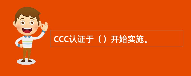 CCC认证于（）开始实施。