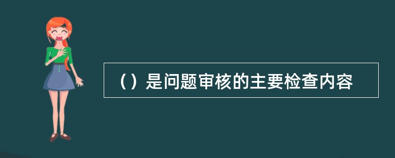 （）是问题审核的主要检查内容