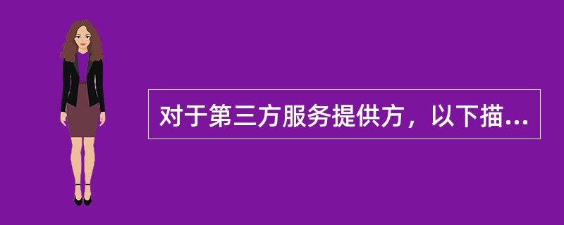 对于第三方服务提供方，以下描述正确的是：(  )