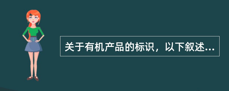 关于有机产品的标识，以下叙述正确的：（）