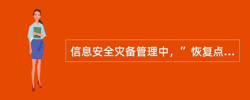 信息安全灾备管理中，”恢复点目标”指：(  )