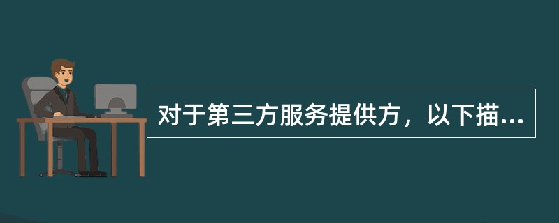 对于第三方服务提供方，以下描述正确的是: