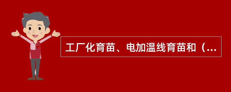 工厂化育苗、电加温线育苗和（）是目前条件下培育壮苗的必须手段。