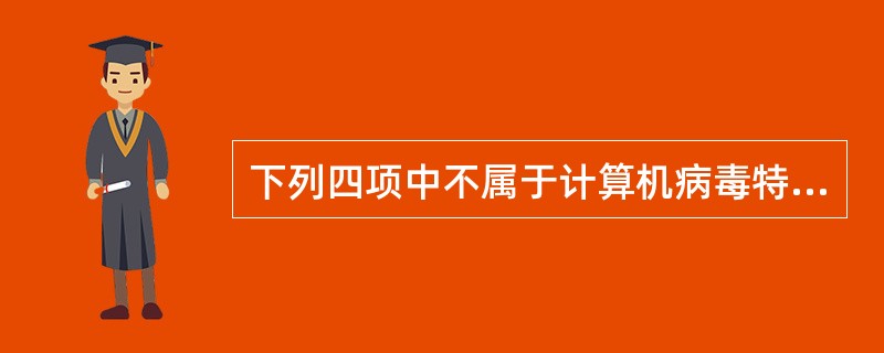 下列四项中不属于计算机病毒特征的是(  )