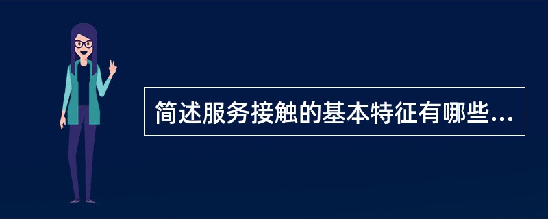 简述服务接触的基本特征有哪些?并分别简述。。