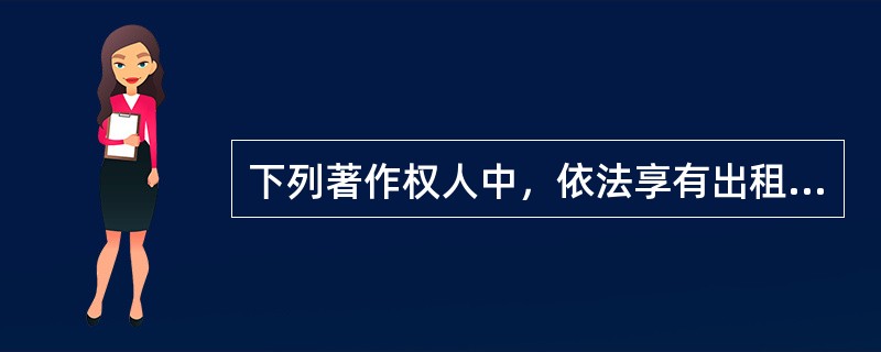 下列著作权人中，依法享有出租权的有