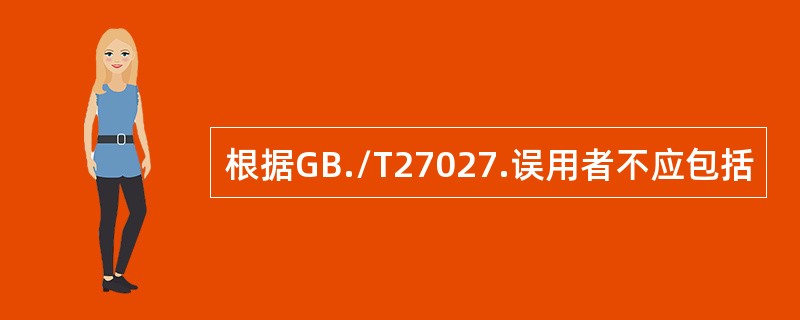 根据GB./T27027.误用者不应包括