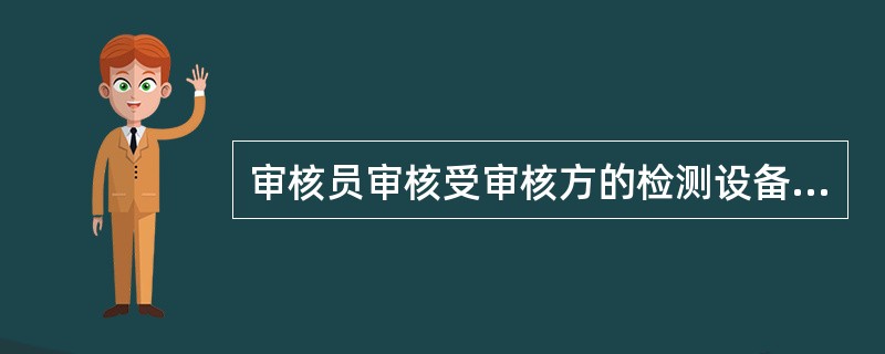 审核员审核受审核方的检测设备校准情况时，应检查（）。