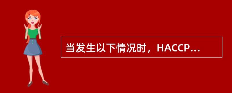 当发生以下情况时，HACCP小组应对其建立的HACCP体系进行确认（）