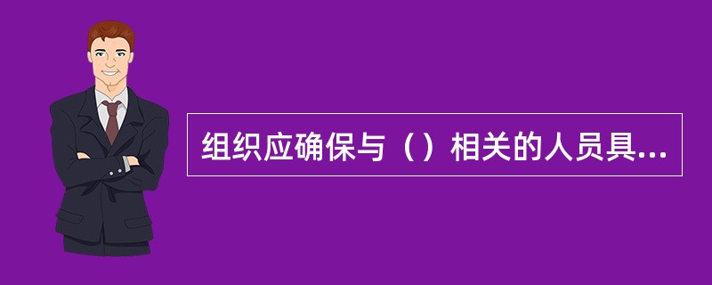 组织应确保与（）相关的人员具有基于相应教育、培训、技能或经验所要求的能力。