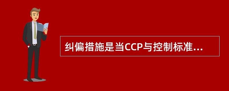 纠偏措施是当CCP与控制标准不符，即CCP从一个关键限值发生偏离时采取的措施。