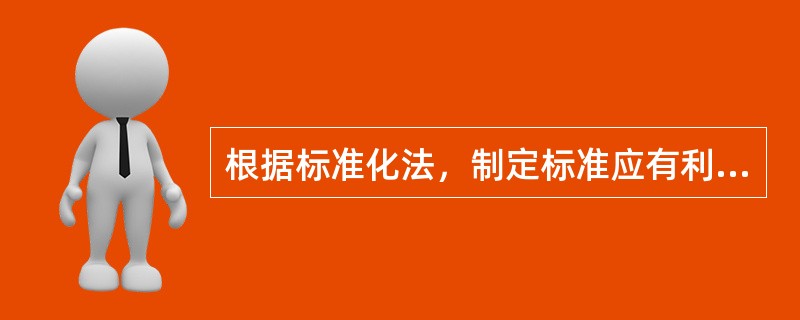 根据标准化法，制定标准应有利于（）