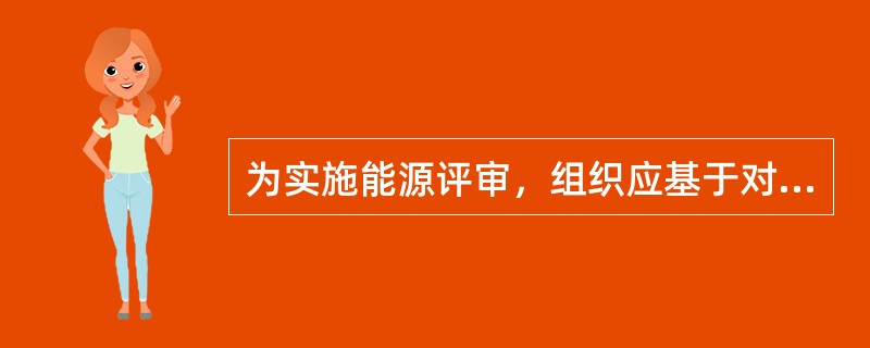 为实施能源评审，组织应基于对能源使用和能源消耗的分析，包括（）