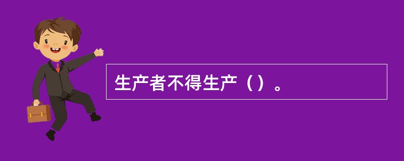 生产者不得生产（）。
