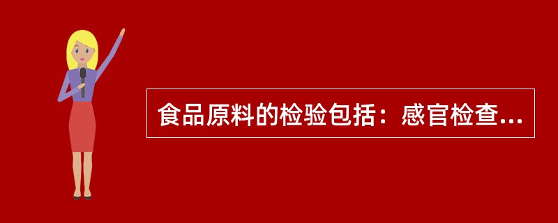 食品原料的检验包括：感官检查，理化检查，细菌学检查，检查受有毒有害物质污染情况