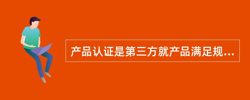 产品认证是第三方就产品满足规定要求给予（）的一项活动。