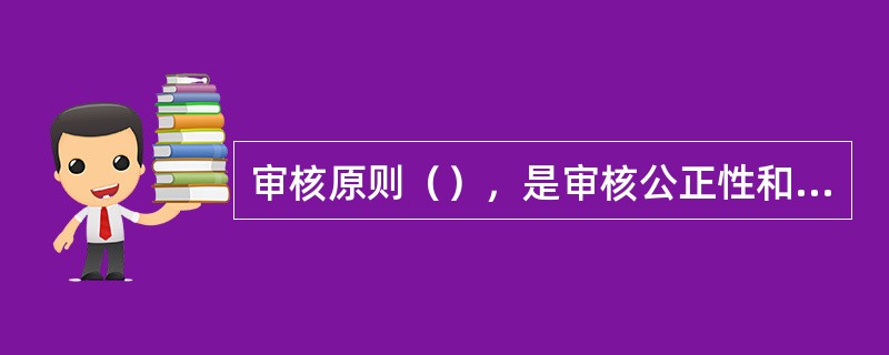 审核原则（），是审核公正性和审核结论的客观性的基础。