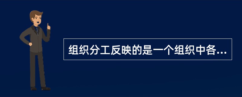 组织分工反映的是一个组织中各系统或各元素的工作任务分工和()