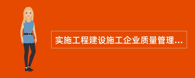 实施工程建设施工企业质量管理规范》的单位是()企业。