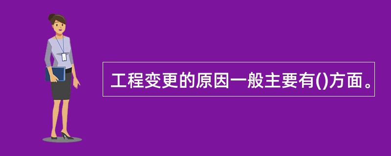 工程变更的原因一般主要有()方面。