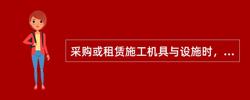 采购或租赁施工机具与设施时，施工企业与供应方订立的合同应明确施工机具与设施的类别、技术性能、质量标准及服务要求事项，并界定合同双方的相关责任。