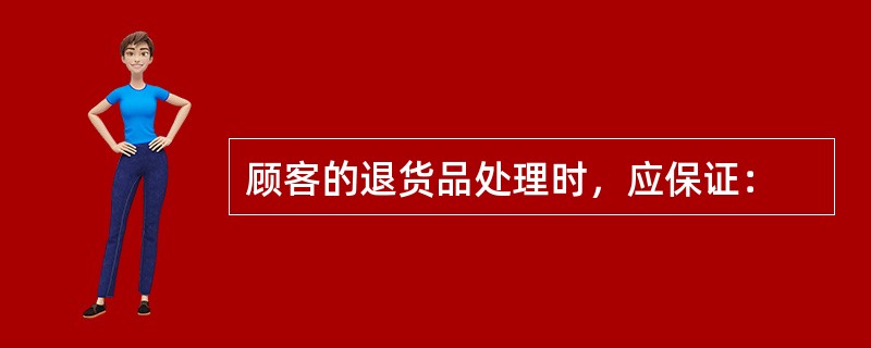 顾客的退货品处理时，应保证：