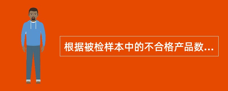 根据被检样本中的不合格产品数，推断整批产品的接收与否，这属于（）检验。