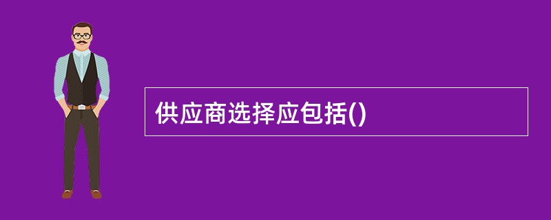 供应商选择应包括()