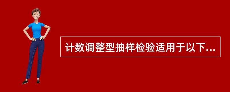 计数调整型抽样检验适用于以下哪些情况（）。