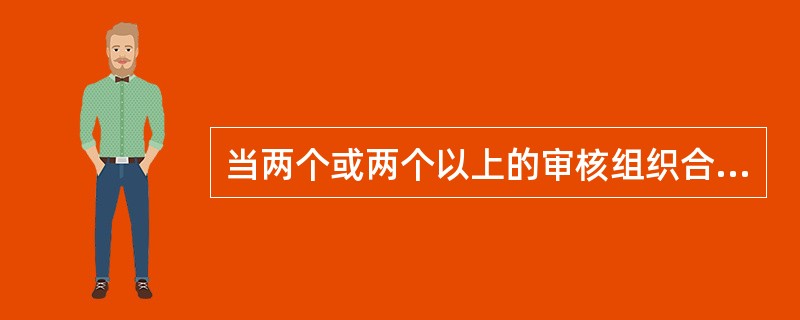 当两个或两个以上的审核组织合作，共同审核同一个受审核方时，这种情况称为“联合审核”。