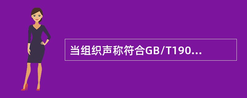 当组织声称符合GB/T19001-2016标准时，以下说法正确的是（）。