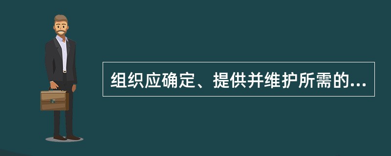 组织应确定、提供并维护所需的基础设施，以运行过程并获得（）。