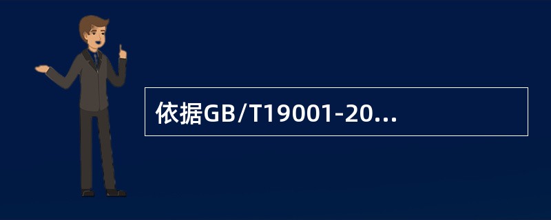 依据GB/T19001-2016,以下说法正确的（）o