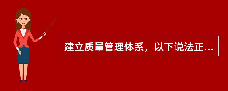 建立质量管理体系，以下说法正确的是（）。