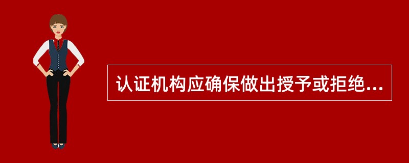 认证机构应确保做出授予或拒绝认证、扩大或缩小认证范围、暂停或恢复认证、撤消认证或更新认证的决定人员或委员会不是（）。